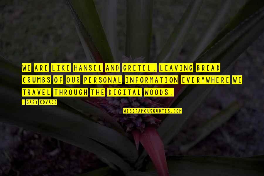 Travel Everywhere Quotes By Gary Kovacs: We are like Hansel and Gretel, leaving bread Travel Everywhere Quotes By Gary Kovacs: We are like Hansel and Gretel, leaving bread