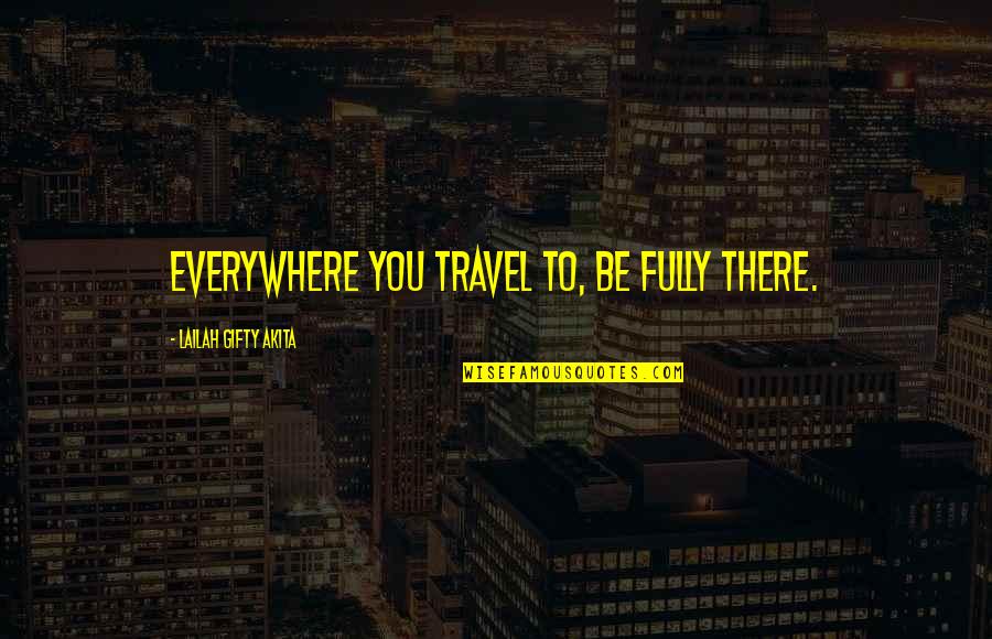 Travel Everywhere Quotes By Lailah Gifty Akita: Everywhere you travel to, be fully there. Travel Everywhere Quotes By Lailah Gifty Akita: Everywhere you travel to, be fully there.