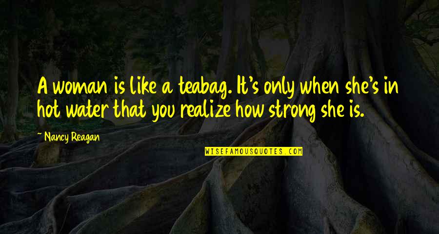 Travel Everywhere Quotes By Nancy Reagan: A woman is like a teabag. It's only Travel Everywhere Quotes By Nancy Reagan: A woman is like a teabag. It's only