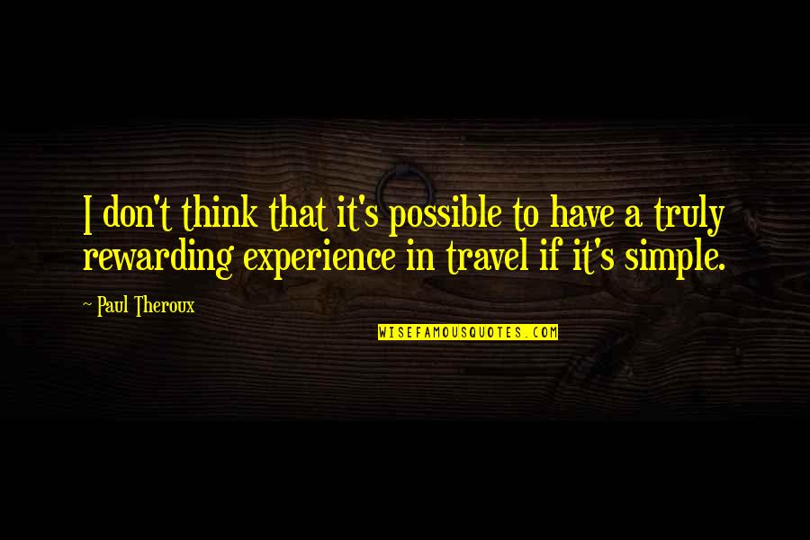 Travel Experiences Quotes By Paul Theroux: I don't think that it's possible to have