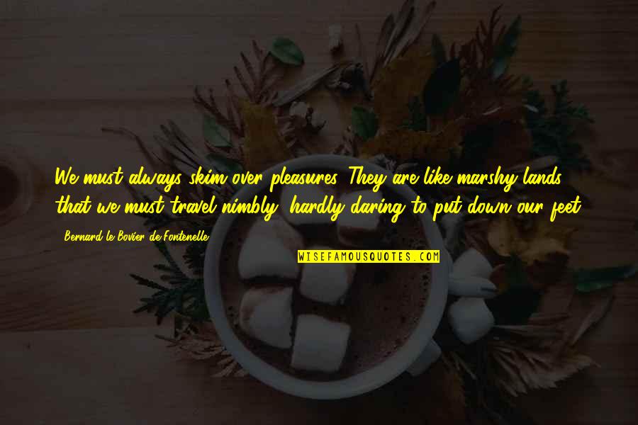 Travel Feet Quotes By Bernard Le Bovier De Fontenelle: We must always skim over pleasures. They are