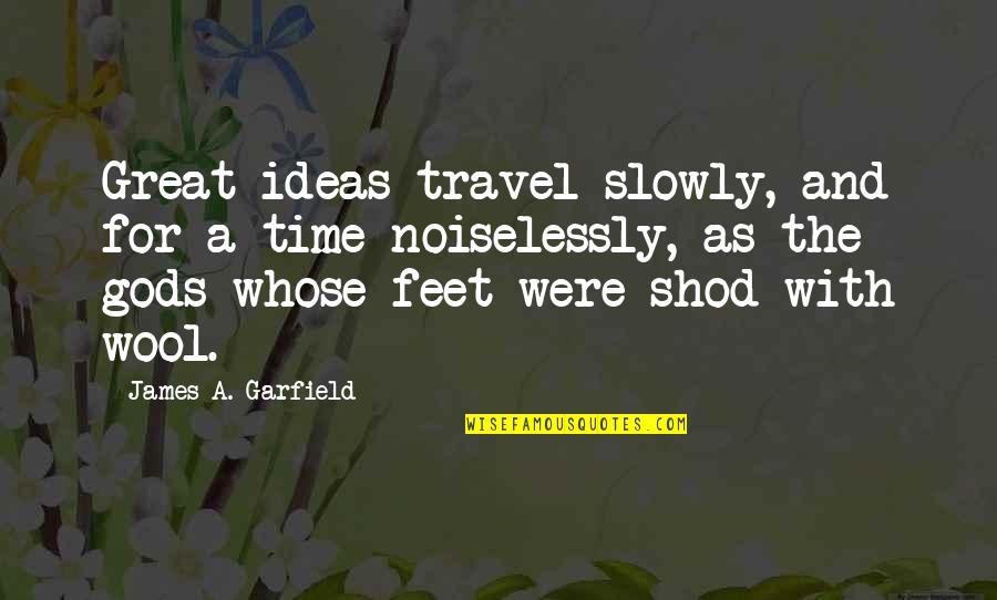 Travel Feet Quotes By James A. Garfield: Great ideas travel slowly, and for a time Travel Feet Quotes By James A. Garfield: Great ideas travel slowly, and for a time