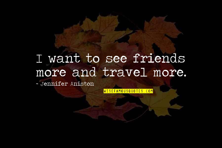 Travel Friends Quotes By Jennifer Aniston: I want to see friends more and travel