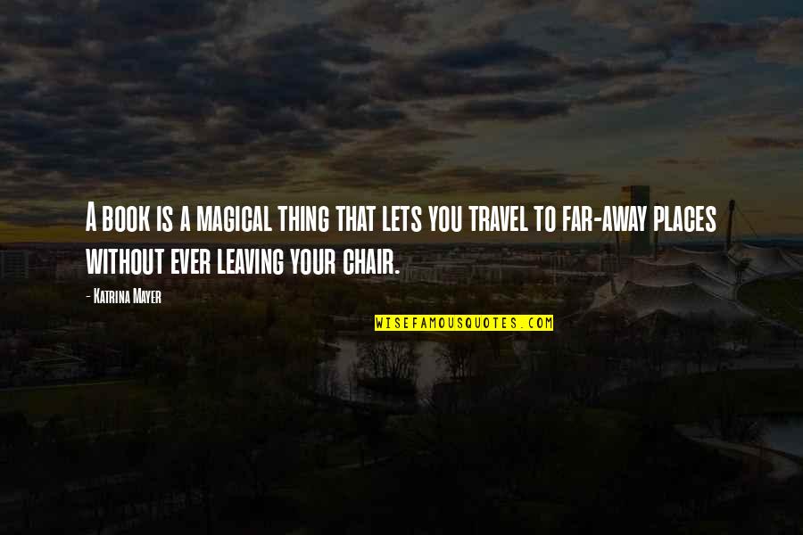 Travel From Books Quotes By Katrina Mayer: A book is a magical thing that lets