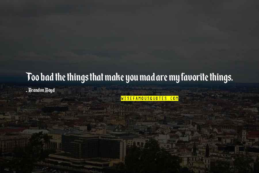Travel Grace Quotes By Brandon Boyd: Too bad the things that make you mad