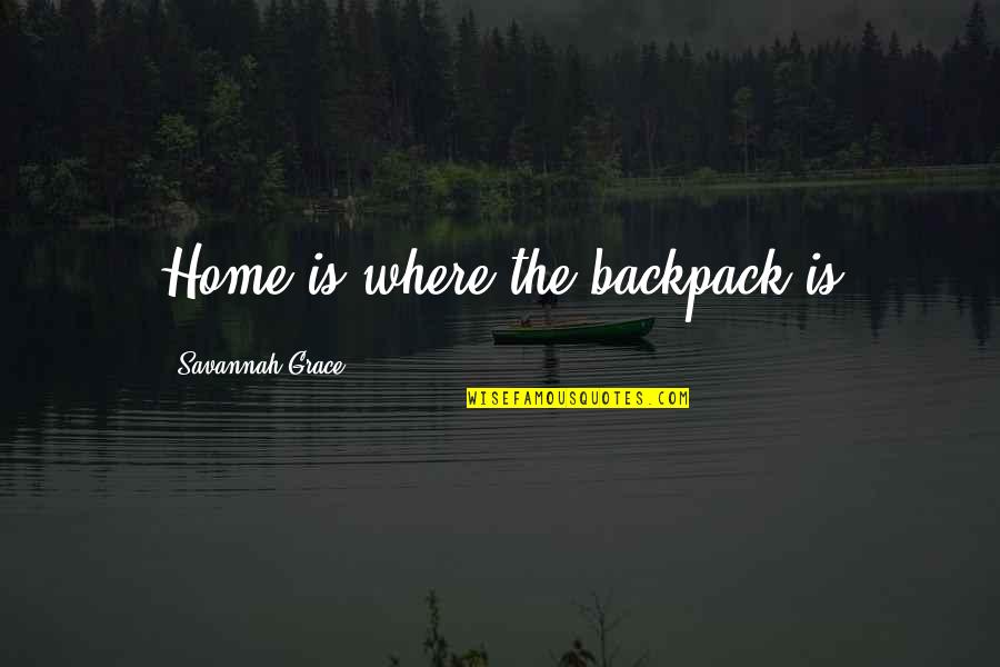 Travel Grace Quotes By Savannah Grace: Home is where the backpack is