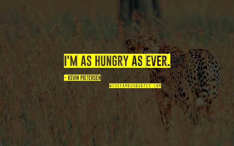 Travel Insurance Company Quotes By Kevin Pietersen: I'm as hungry as ever.