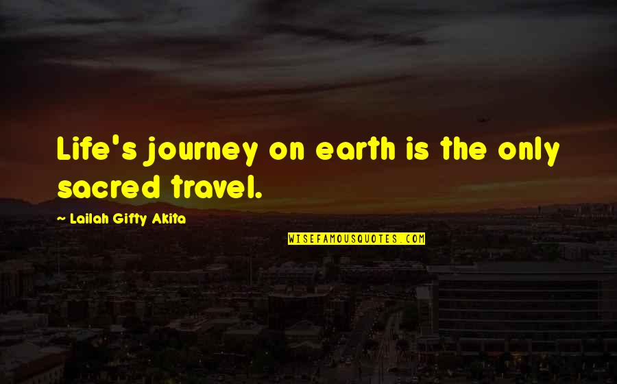 Travel Life Journey Quotes By Lailah Gifty Akita: Life's journey on earth is the only sacred