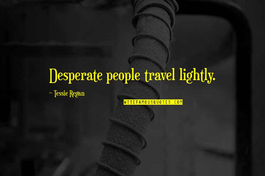 Travel Lightly Quotes By Tessie Regan: Desperate people travel lightly.