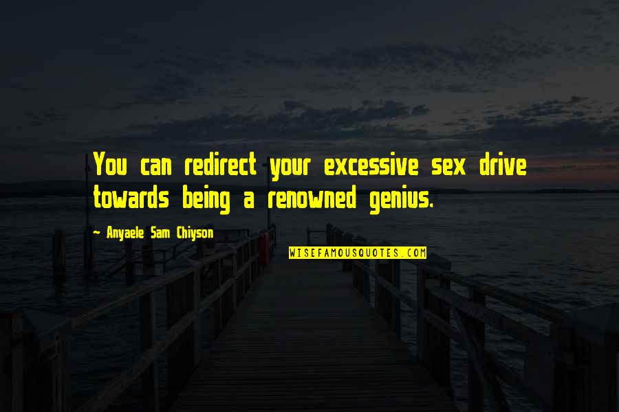 Travel Map Quotes By Anyaele Sam Chiyson: You can redirect your excessive sex drive towards