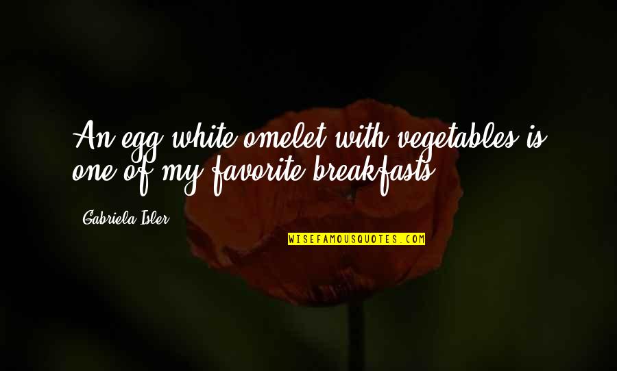 Travel Mishaps Quotes By Gabriela Isler: An egg white omelet with vegetables is one