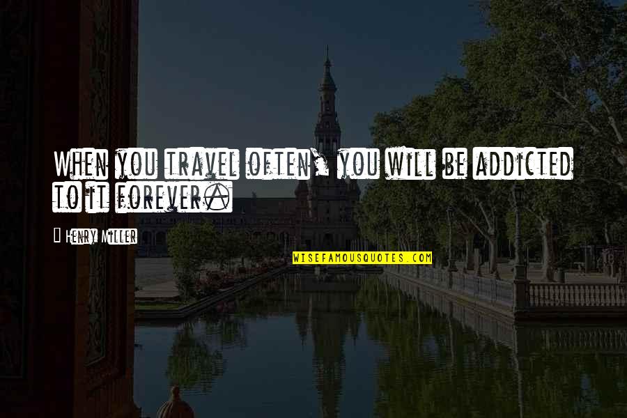 Travel Often Quotes By Henry Miller: When you travel often, you will be addicted