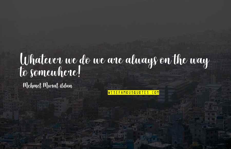 Travel On The Road Quotes By Mehmet Murat Ildan: Whatever we do we are always on the