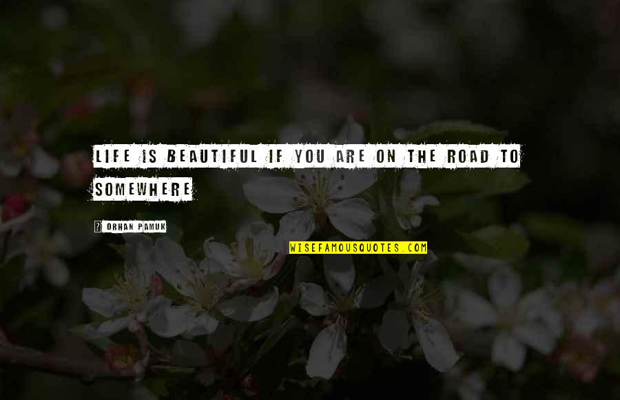 Travel On The Road Quotes By Orhan Pamuk: Life is beautiful if you are on the