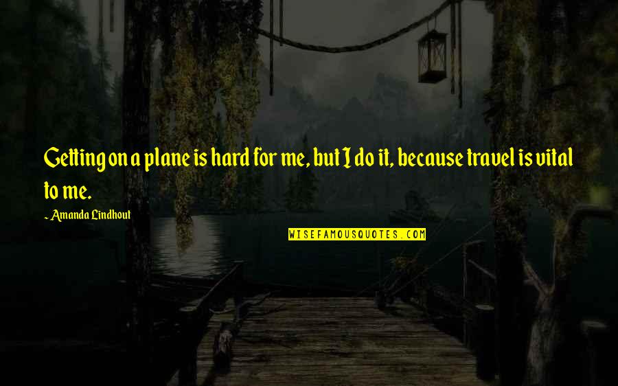 Travel Plane Quotes By Amanda Lindhout: Getting on a plane is hard for me,