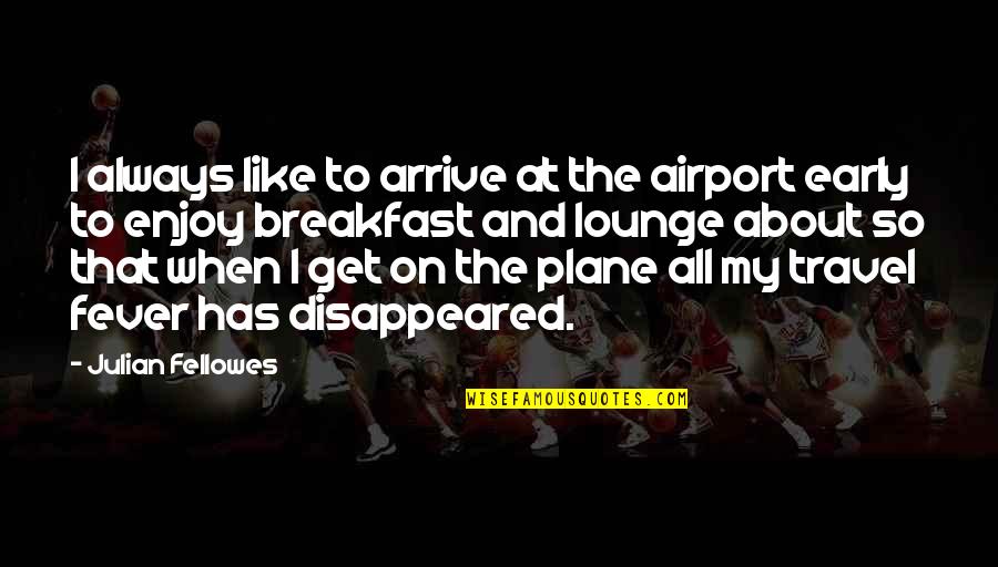 Travel Plane Quotes By Julian Fellowes: I always like to arrive at the airport