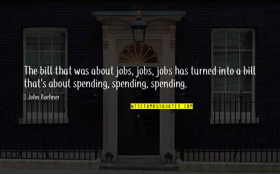 Travel Responsibly Quotes By John Boehner: The bill that was about jobs, jobs, jobs Travel Responsibly Quotes By John Boehner: The bill that was about jobs, jobs, jobs