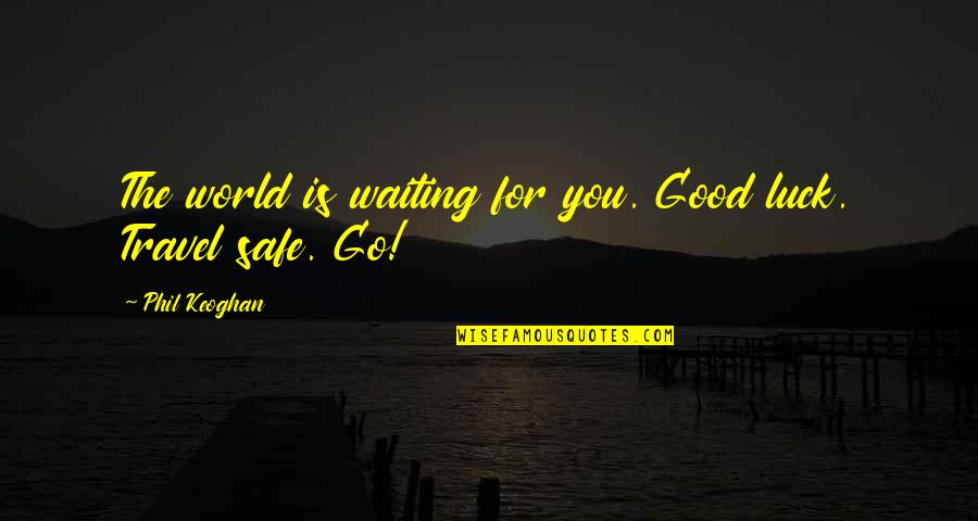 Travel Safe Quotes By Phil Keoghan: The world is waiting for you. Good luck.