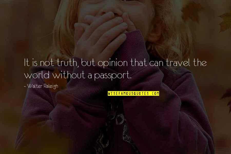 Travel The World Quotes By Walter Raleigh: It is not truth, but opinion that can