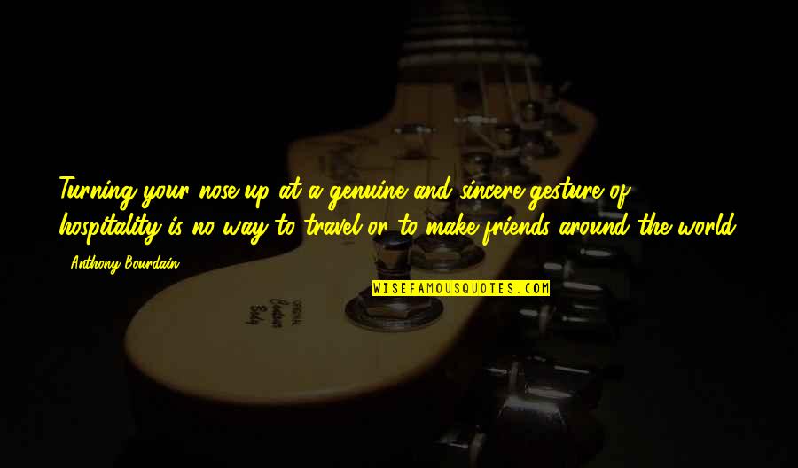Travel The World With Friends Quotes By Anthony Bourdain: Turning your nose up at a genuine and Travel The World With Friends Quotes By Anthony Bourdain: Turning your nose up at a genuine and