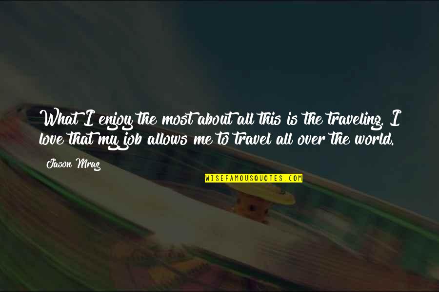 Travel The World With Me Quotes By Jason Mraz: What I enjoy the most about all this Travel The World With Me Quotes By Jason Mraz: What I enjoy the most about all this