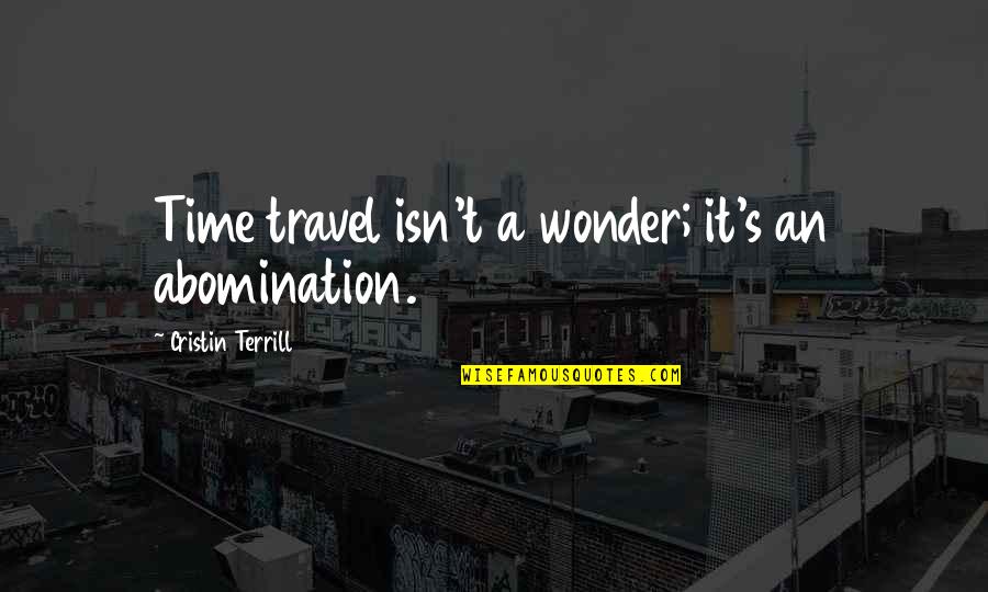 Travel Time Quotes By Cristin Terrill: Time travel isn't a wonder; it's an abomination.