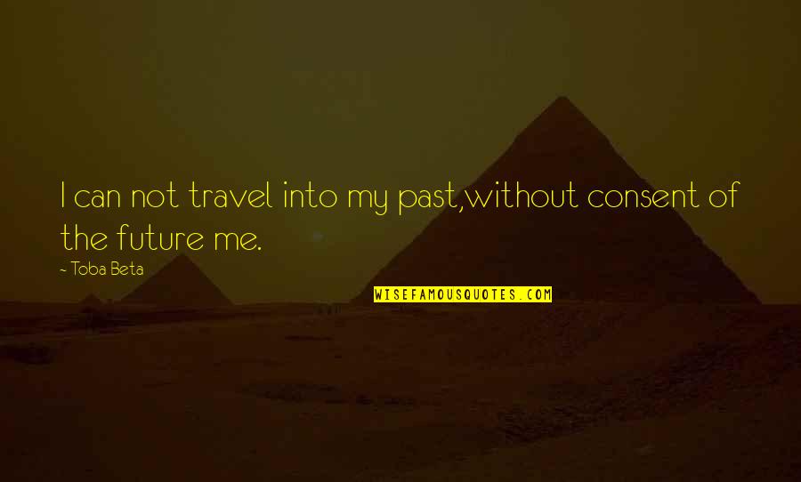 Travel Time Quotes By Toba Beta: I can not travel into my past,without consent