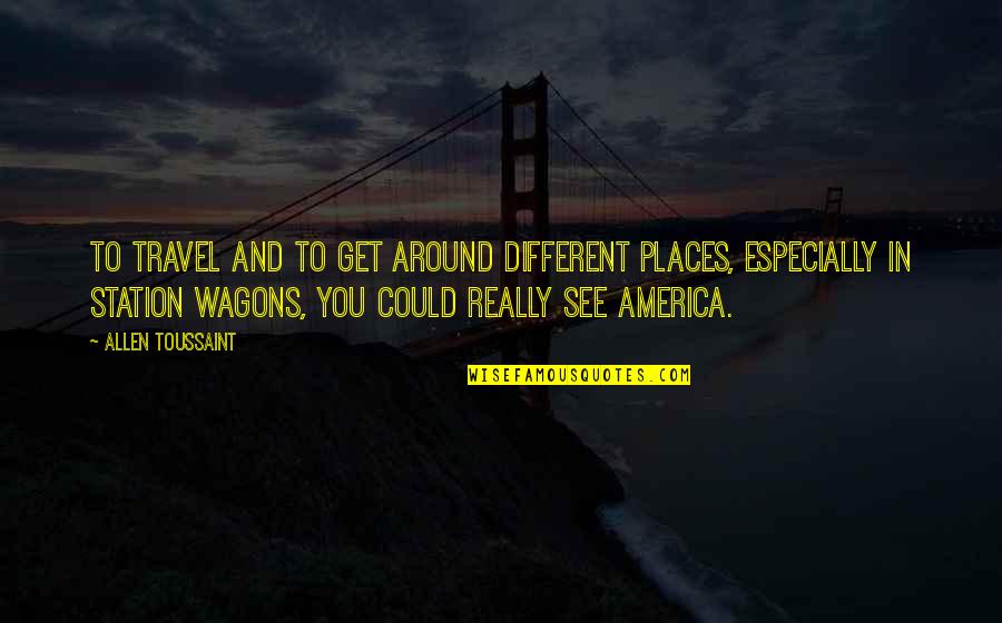 Travel To Different Places Quotes By Allen Toussaint: To travel and to get around different places, Travel To Different Places Quotes By Allen Toussaint: To travel and to get around different places,