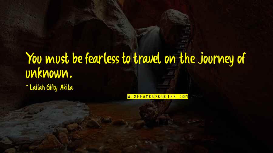 Travel To The Unknown Quotes By Lailah Gifty Akita: You must be fearless to travel on the