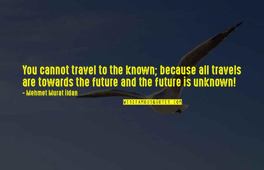 Travel To The Unknown Quotes By Mehmet Murat Ildan: You cannot travel to the known; because all