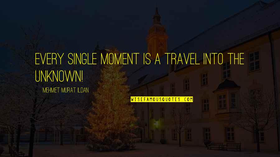 Travel To The Unknown Quotes By Mehmet Murat Ildan: Every single moment is a travel into the