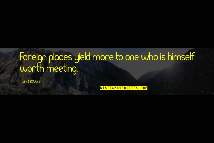 Travel To Unknown Places Quotes By Unknown: Foreign places yield more to one who is