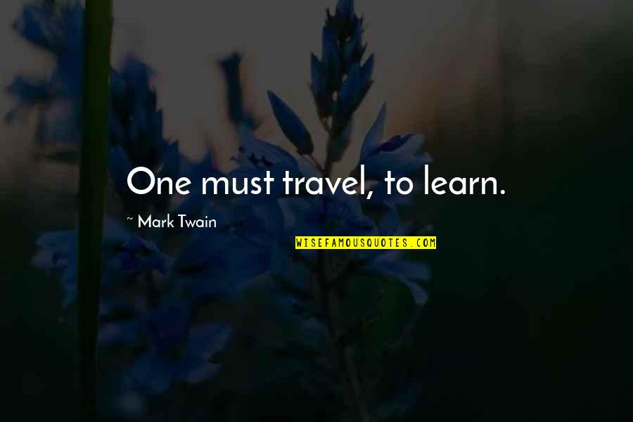 Travel Twain Quotes By Mark Twain: One must travel, to learn.