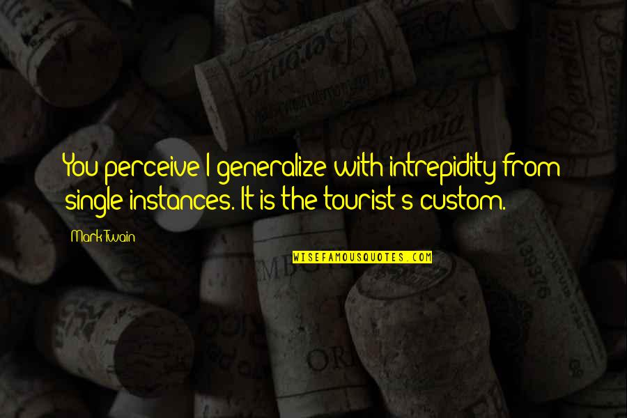 Travel Twain Quotes By Mark Twain: You perceive I generalize with intrepidity from single