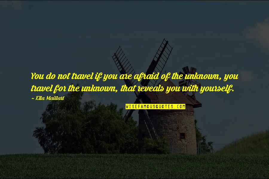 Travel Unknown Quotes By Ella Maillart: You do not travel if you are afraid Travel Unknown Quotes By Ella Maillart: You do not travel if you are afraid