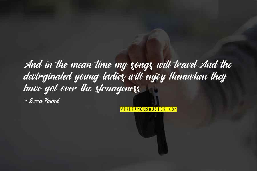 Travel When You Are Young Quotes By Ezra Pound: And in the mean time my songs will