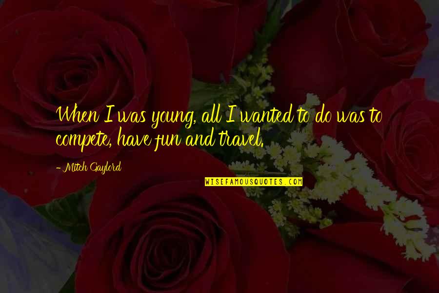 Travel When You Are Young Quotes By Mitch Gaylord: When I was young, all I wanted to
