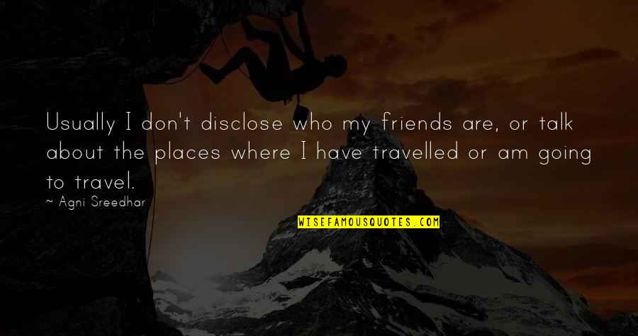 Travel With Best Friends Quotes By Agni Sreedhar: Usually I don't disclose who my friends are,