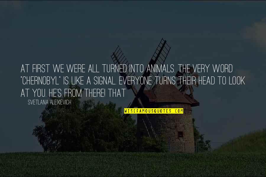 Travel With Good Company Quotes By Svetlana Alexievich: At first we were all turned into animals. Travel With Good Company Quotes By Svetlana Alexievich: At first we were all turned into animals.