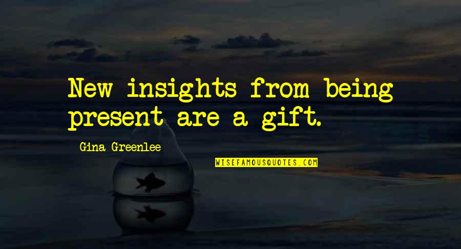 Travel Writing Quotes By Gina Greenlee: New insights from being present are a gift.