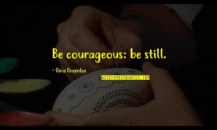 Travel Writing Quotes By Gina Greenlee: Be courageous: be still.