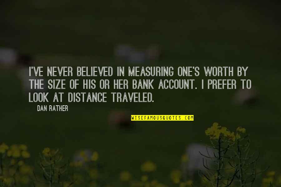 Traveled Quotes By Dan Rather: I've never believed in measuring one's worth by Traveled Quotes By Dan Rather: I've never believed in measuring one's worth by