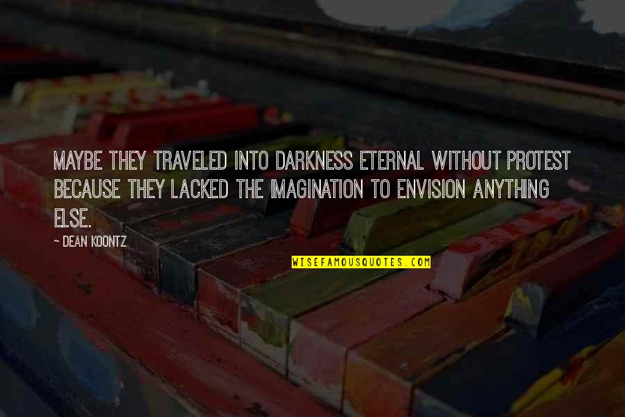 Traveled Quotes By Dean Koontz: Maybe they traveled into darkness eternal without protest Traveled Quotes By Dean Koontz: Maybe they traveled into darkness eternal without protest