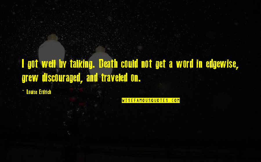 Traveled Quotes By Louise Erdrich: I got well by talking. Death could not Traveled Quotes By Louise Erdrich: I got well by talking. Death could not