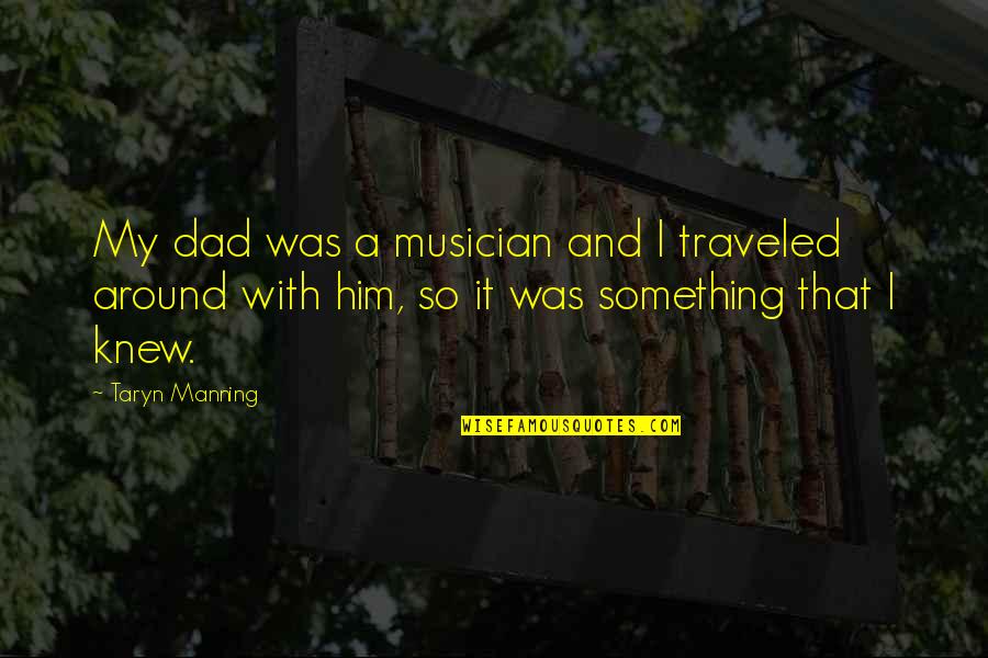 Traveled Quotes By Taryn Manning: My dad was a musician and I traveled Traveled Quotes By Taryn Manning: My dad was a musician and I traveled