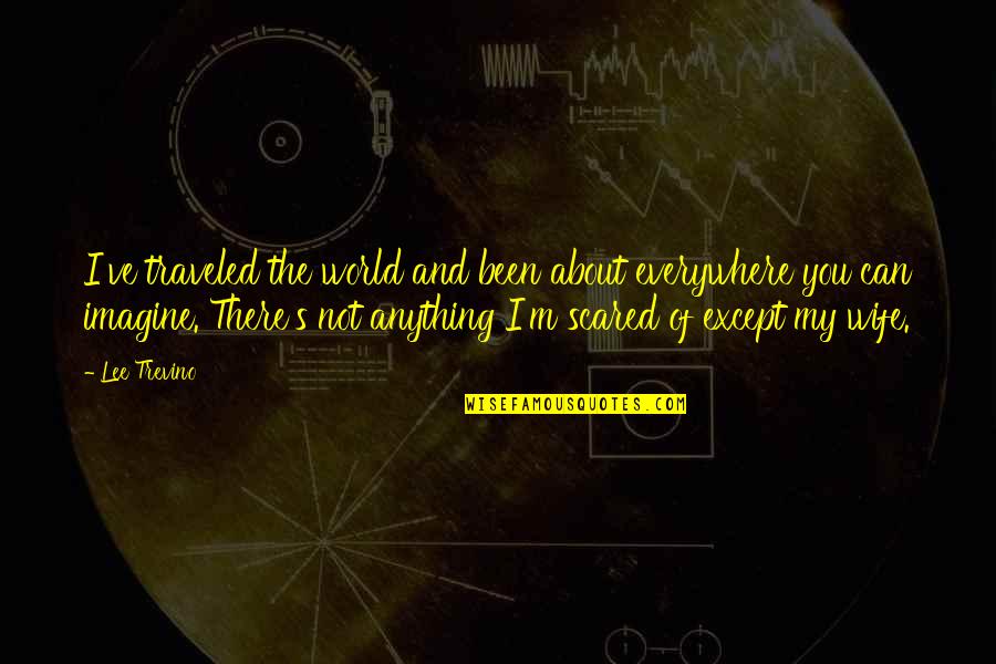 Traveled The World Quotes By Lee Trevino: I've traveled the world and been about everywhere