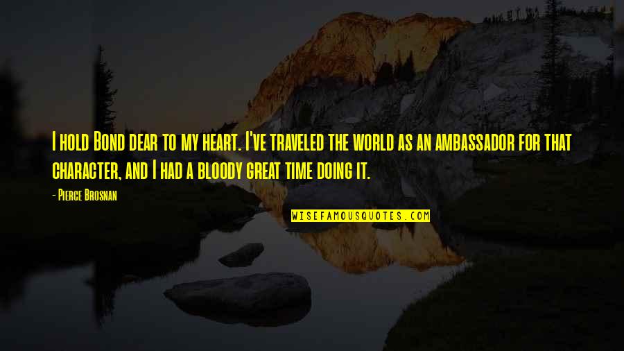 Traveled The World Quotes By Pierce Brosnan: I hold Bond dear to my heart. I've
