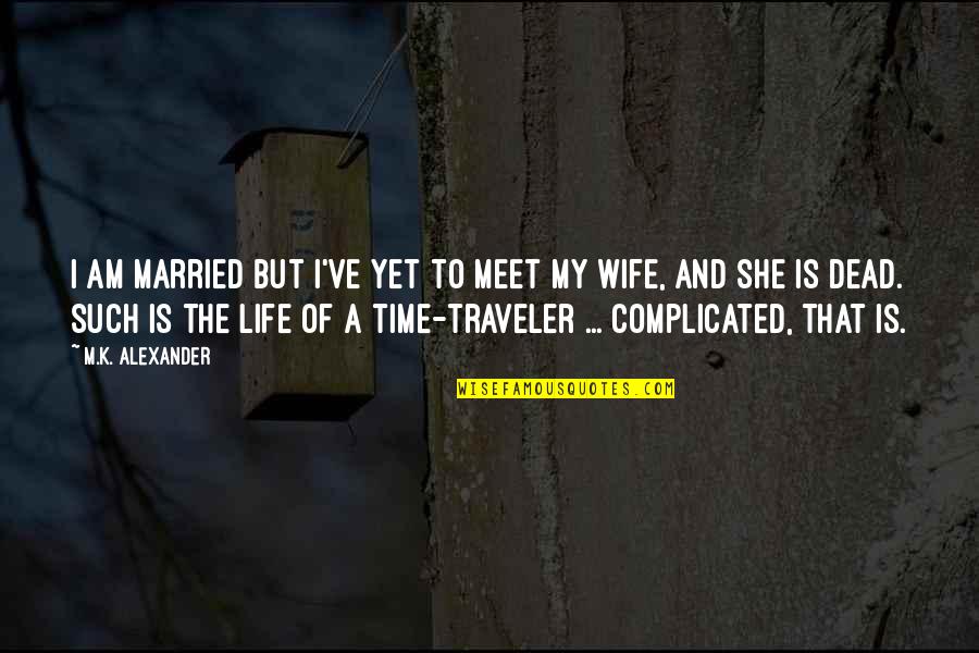 Traveler Of Life Quotes By M.K. Alexander: I am married but I've yet to meet