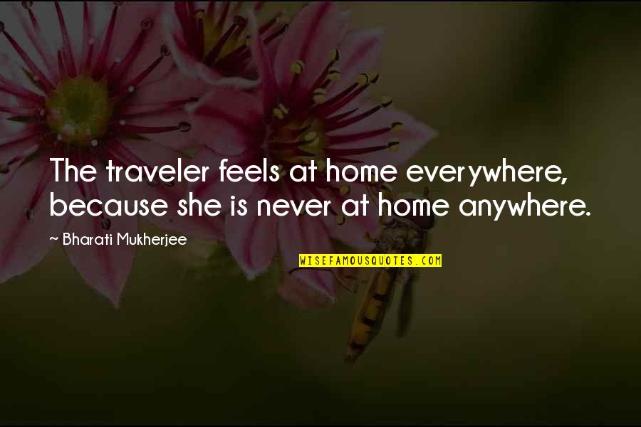 Traveler Quotes By Bharati Mukherjee: The traveler feels at home everywhere, because she