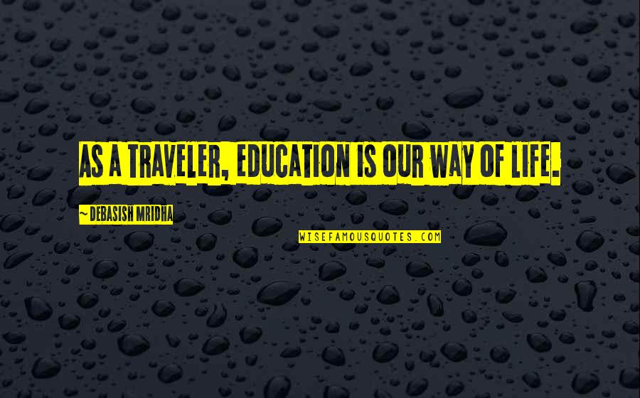 Traveler Quotes By Debasish Mridha: As a traveler, education is our way of